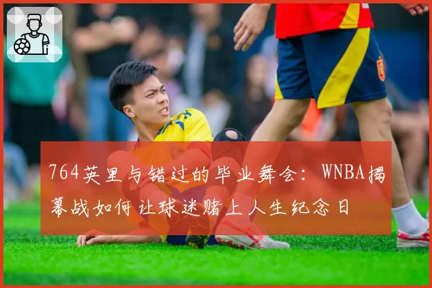 764英里与错过的毕业舞会：WNBA揭幕战如何让球迷赌上人生纪念日