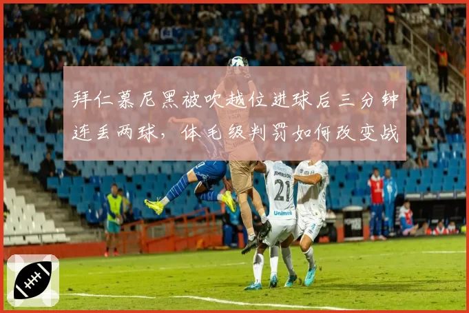 拜仁慕尼黑被吹越位进球后三分钟连丢两球，体毛级判罚如何改变战局？
