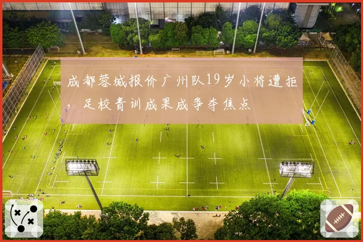 成都蓉城报价广州队19岁小将遭拒，足校青训成果成争夺焦点