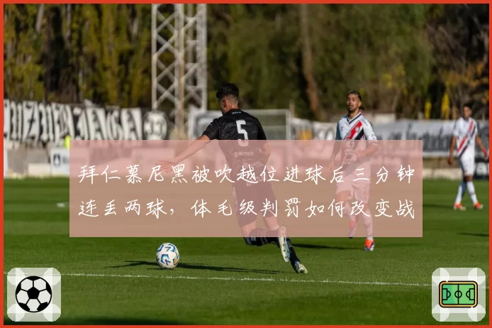 拜仁慕尼黑被吹越位进球后三分钟连丢两球，体毛级判罚如何改变战局？