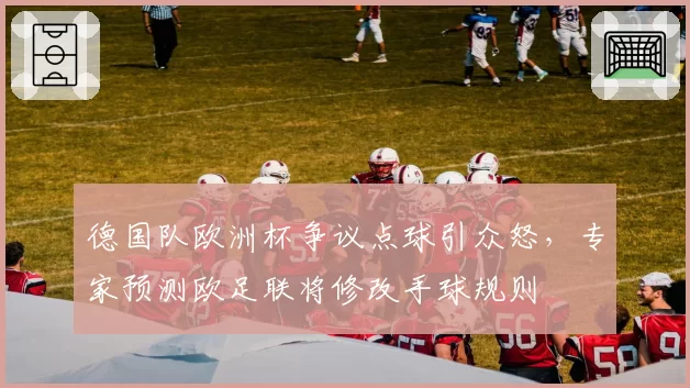 德国队欧洲杯争议点球引众怒，专家预测欧足联将修改手球规则