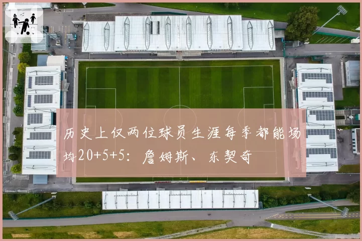 历史上仅两位球员生涯每季都能场均20+5+5：詹姆斯、东契奇