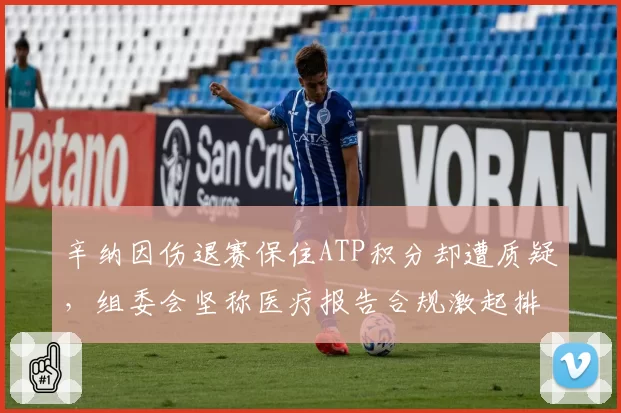 辛纳因伤退赛保住ATP积分却遭质疑，组委会坚称医疗报告合规激起排名规则争论_br_