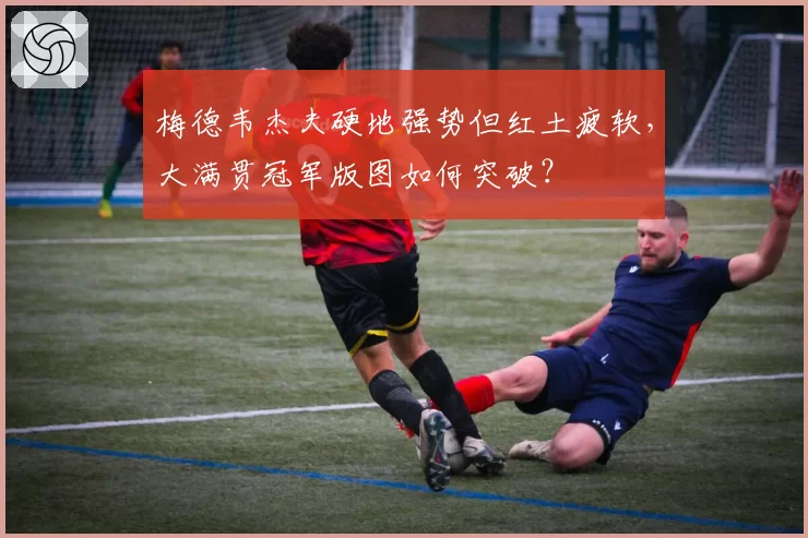 梅德韦杰夫硬地强势但红土疲软，大满贯冠军版图如何突破？