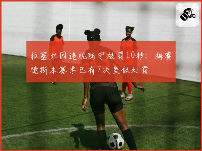 拉塞尔因违规防守被罚10秒:梅赛德斯本赛季已有7次类似处罚