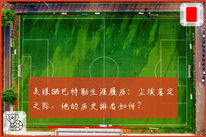 美媒晒巴特勒生涯履历：尘埃落定之际，他的历史排名如何？