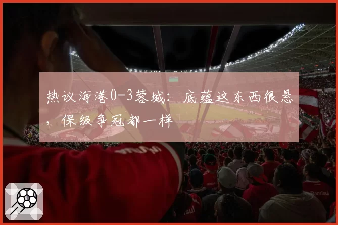 热议海港0-3蓉城:底蕴这东西很悬,保级争冠都一样