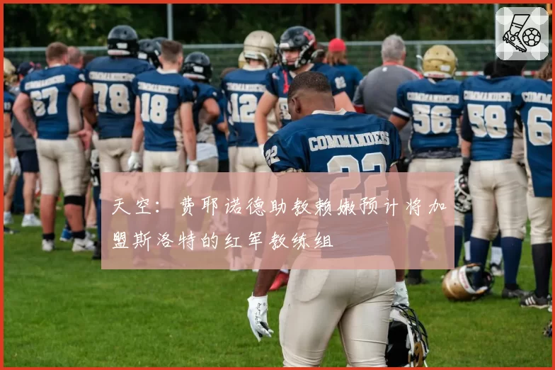 天空：费耶诺德助教赖嫩预计将加盟斯洛特的红军教练组
