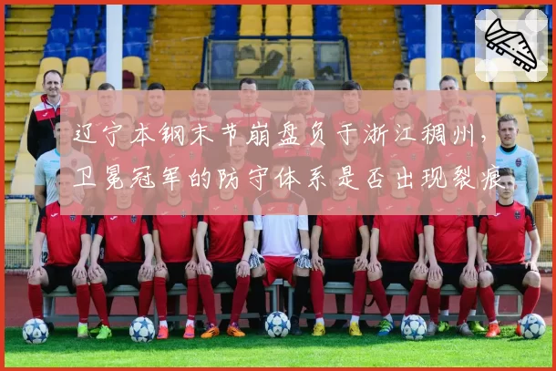 辽宁本钢末节崩盘负于浙江稠州，卫冕冠军的防守体系是否出现裂痕？