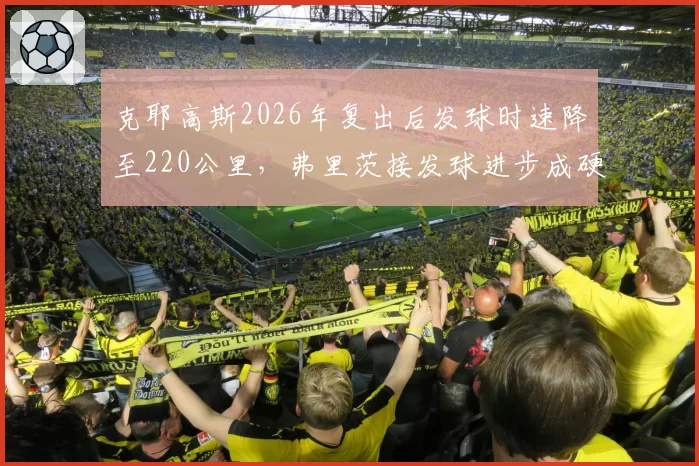 克耶高斯2026年复出后发球时速降至220公里,弗里茨接发球进步成硬地不确定因素