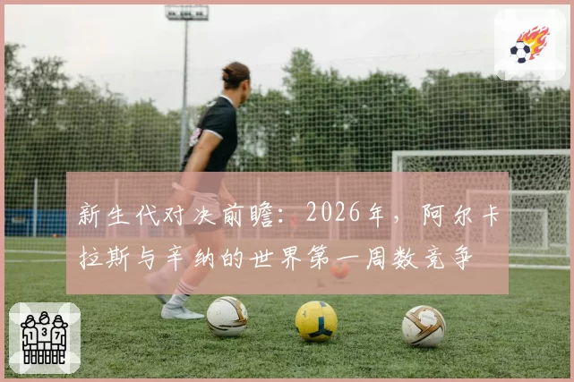 新生代对决前瞻：2026年，阿尔卡拉斯与辛纳的世界第一周数竞争