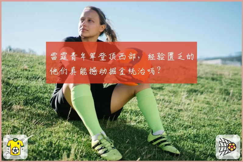 雷霆青年军登顶西部，经验匮乏的他们真能撼动掘金统治吗？